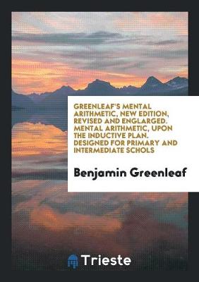 Book cover for Greenleaf's Mental Arithmetic, New Edition, Revised and Englarged. Mental Arithmetic, Upon the Inductive Plan. Designed for Primary and Intermediate Schols