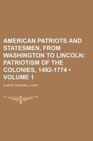 Cover of American Patriots and Statesmen, from Washington to Lincoln (Volume 1); Patriotism of the Colonies, 1492-1774