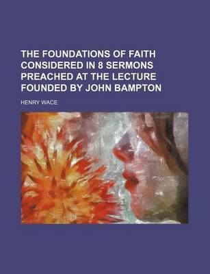 Book cover for The Foundations of Faith Considered in 8 Sermons Preached at the Lecture Founded by John Bampton