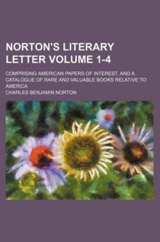 Cover of Norton's Literary Letter Volume 1-4; Comprising American Papers of Interest, and a Catalogue of Rare and Valuable Books Relative to America