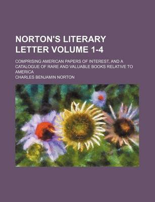 Book cover for Norton's Literary Letter Volume 1-4; Comprising American Papers of Interest, and a Catalogue of Rare and Valuable Books Relative to America