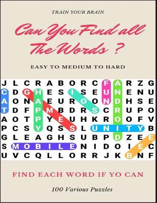 Book cover for Train Your Brain Can You Find All the Words ? Easy to Medium to Hard Find Each Word If Yo Can 100 Various Puzzles