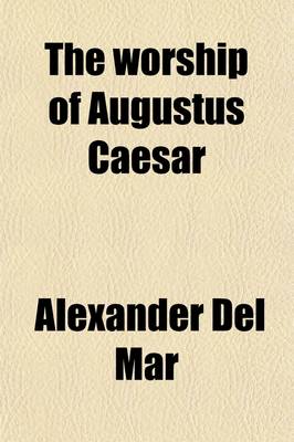 Book cover for The Worship of Augustus Caesar; Derived from a Study of Coins, Monuments, Calendars, Aeras, and Astronomical and Astrological Cycles, the Whole Establishing a New Chronology and Survey of History and Religion