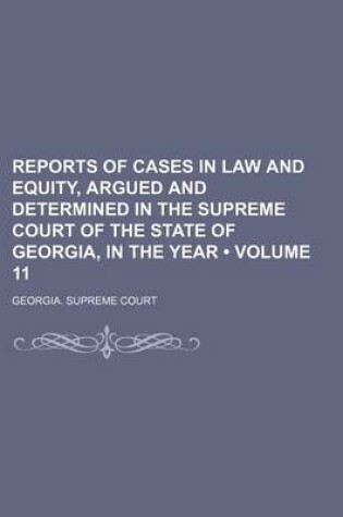 Cover of Reports of Cases in Law and Equity, Argued and Determined in the Supreme Court of the State of Georgia, in the Year (Volume 11)