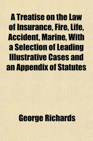 Cover of A Treatise on the Law of Insurance, Fire, Life, Accident, Marine, with a Selection of Leading Illustrative Cases and an Appendix of Statutes