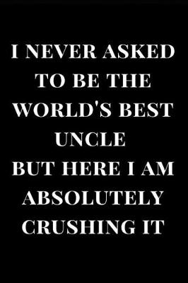 Book cover for I Never Asked to Be the World's Best Uncle But Here I Am Absolutely Crushing It