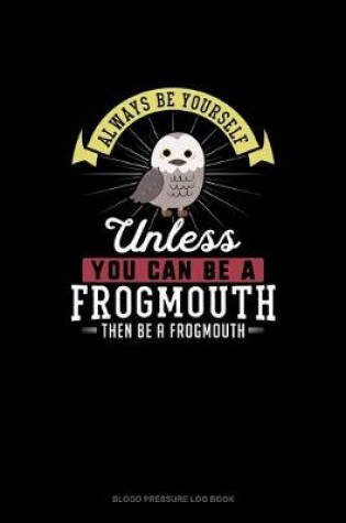 Cover of Always Be Yourself Unless You Can Be A Frogmouth Then Be A Frogmouth