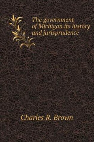 Cover of The government of Michigan its history and jurisprudence