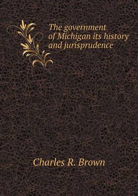 Book cover for The government of Michigan its history and jurisprudence