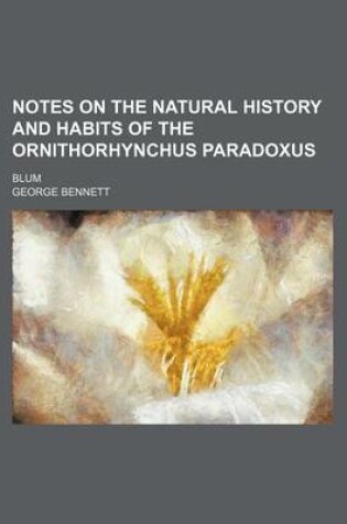 Cover of Notes on the Natural History and Habits of the Ornithorhynchus Paradoxus; Blum
