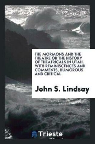 Cover of The Mormons and the Theatre, Or, the History of Theatricals in Utah; With Reminiscences and Comments, Humorous and Critical