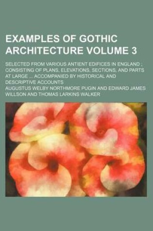 Cover of Examples of Gothic Architecture Volume 3; Selected from Various Antient Edifices in England Consisting of Plans, Elevations, Sections, and Parts at Large Accompanied by Historical and Descriptive Accounts