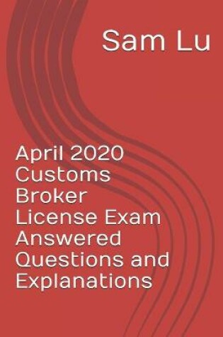Cover of April 2020 Customs Broker License Exam Answered Questions and Explanations