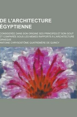 Cover of de L'Architecture Egyptienne; Consideree Dans Son Origine Ses Principes Et Son Gout Et Comparee Sous Les Memes Rapports A L'Architecture Graeque