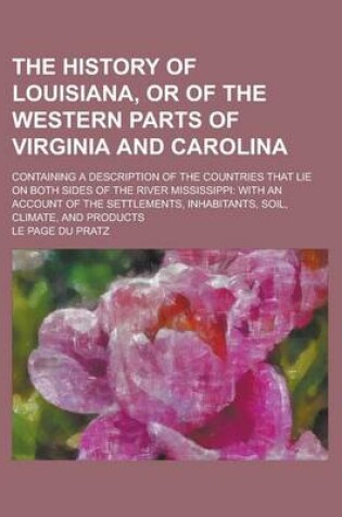 Cover of The History of Louisiana, or of the Western Parts of Virginia and Carolina; Containing a Description of the Countries That Lie on Both Sides of the River Mississippi