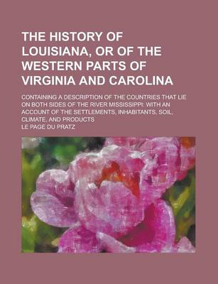 Book cover for The History of Louisiana, or of the Western Parts of Virginia and Carolina; Containing a Description of the Countries That Lie on Both Sides of the River Mississippi