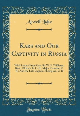 Book cover for Kars and Our Captivity in Russia: With Letters From Gen. Sir W. F. Williams, Bart., Of Kars, K. C. B.; Major Teesdale, C. B.; And the Late Captain Thompson, C. B (Classic Reprint)