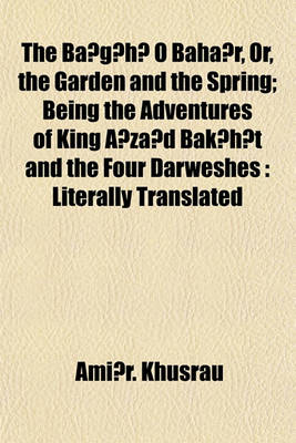 Book cover for The Ba G H O Baha R, Or, the Garden and the Spring; Being the Adventures of King a Za D Bak H T and the Four Darweshes