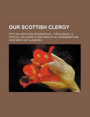 Book cover for Our Scottish Clergy; Fifty-Six Sketches, Biographical, Theological, & Critical, Including Clergymen of All Denominations