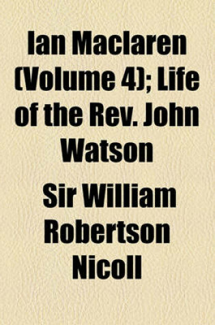 Cover of Ian MacLaren (Volume 4); Life of the REV. John Watson