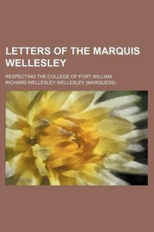 Cover of Letters of the Marquis Wellesley; Respecting the College of Fort William