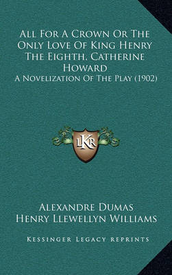 Book cover for All for a Crown or the Only Love of King Henry the Eighth, Catherine Howard