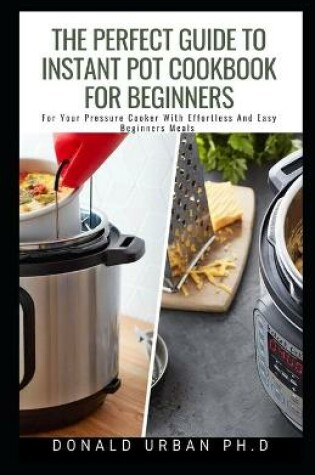 Cover of The Perfect Guide To Instant Pot Cookbook For Beginners