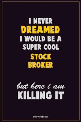 Book cover for I Never Dreamed I would Be A Super Cool Stock broker But Here I Am Killing It