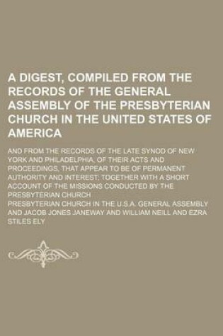 Cover of A Digest, Compiled from the Records of the General Assembly of the Presbyterian Church in the United States of America; And from the Records of the Late Synod of New York and Philadelphia, of Their Acts and Proceedings, That Appear to Be of Permanent Authori