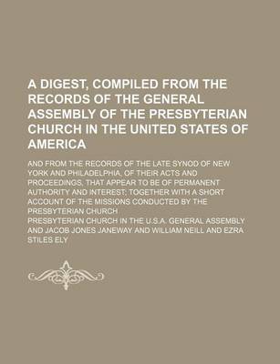 Book cover for A Digest, Compiled from the Records of the General Assembly of the Presbyterian Church in the United States of America; And from the Records of the Late Synod of New York and Philadelphia, of Their Acts and Proceedings, That Appear to Be of Permanent Authori