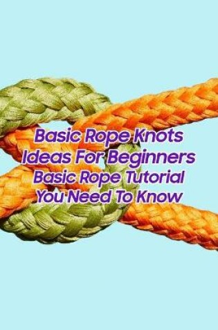 Cover of Basic Rope Knots Ideas For Beginners