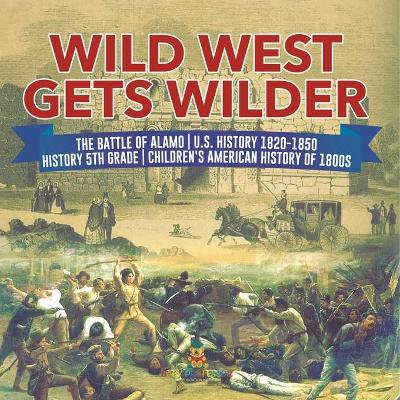 Cover of Wild West Gets Wilder The Battle of Alamo U.S. History 1820-1850 History 5th Grade Children's American History of 1800s