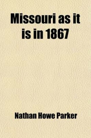 Cover of Missouri as It Is in 1867; An Illustrated Historical Gazetteer of Missouri, Embracing the Geography, History, Resources and Prospects the New Constitution, the Emancipation Ordinance, and Important Facts Concerning Free Missouri. an Original Article on Geo