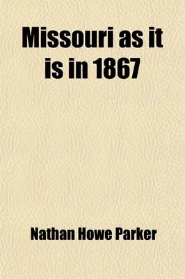 Book cover for Missouri as It Is in 1867; An Illustrated Historical Gazetteer of Missouri, Embracing the Geography, History, Resources and Prospects the New Constitution, the Emancipation Ordinance, and Important Facts Concerning Free Missouri. an Original Article on Geo