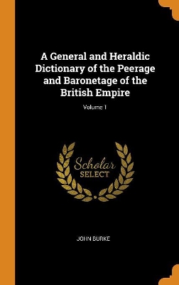 Book cover for A General and Heraldic Dictionary of the Peerage and Baronetage of the British Empire; Volume 1