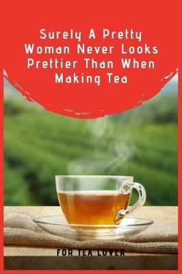 Book cover for Surely A Pretty Woman Never Looks Prettier Than When Making Tea