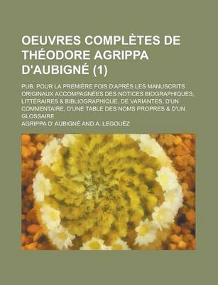 Book cover for Oeuvres Completes de Theodore Agrippa D'Aubigne; Pub. Pour La Premiere Fois D'Apres Les Manuscrits Originaux Accompagnees Des Notices Biographiques, L