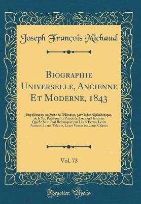 Book cover for Biographie Universelle, Ancienne Et Moderne, 1843, Vol. 73: Supplément, ou Suite de l'Histoire, par Order Alphabétique, de la Vie Publique Et Privée de Tous les Hommes Qui Se Sont Fait Remarquer par Leurs Écrits, Leurs Actions, Leurs Talents, Leurs Vertus