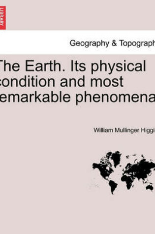 Cover of The Earth. Its Physical Condition and Most Remarkable Phenomena.