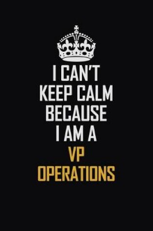 Cover of I Can't Keep Calm Because I Am A VP Operations