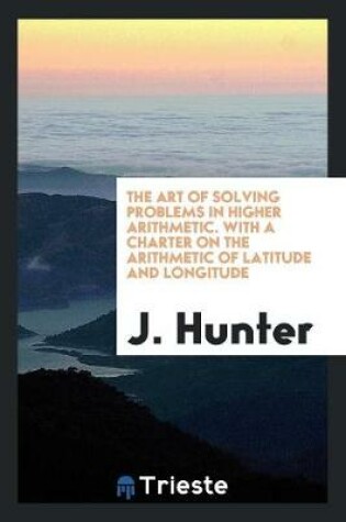 Cover of The Art of Solving Problems in Higher Arithmetic. with a Charter on the Arithmetic of Latitude and Longitude