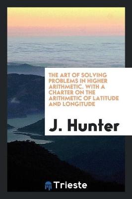 Book cover for The Art of Solving Problems in Higher Arithmetic. with a Charter on the Arithmetic of Latitude and Longitude