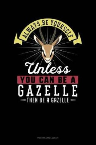 Cover of Always Be Yourself Unless You Can Be a Gazelle Then Be a Gazelle