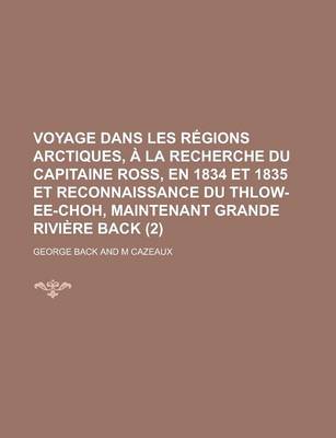 Book cover for Voyage Dans Les Regions Arctiques, a la Recherche Du Capitaine Ross, En 1834 Et 1835 Et Reconnaissance Du Thlow-Ee-Choh, Maintenant Grande Riviere Back (2)