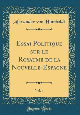 Book cover for Essai Politique Sur Le Royaume de la Nouvelle-Espagne, Vol. 4 (Classic Reprint)