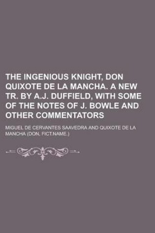 Cover of The Ingenious Knight, Don Quixote de La Mancha. a New Tr. by A.J. Duffield, with Some of the Notes of J. Bowle and Other Commentators