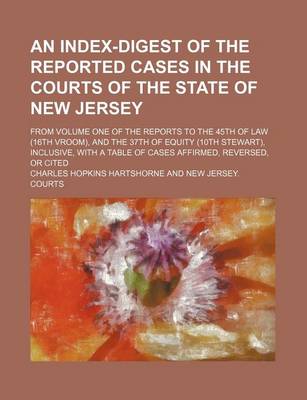 Book cover for An Index-Digest of the Reported Cases in the Courts of the State of New Jersey; From Volume One of the Reports to the 45th of Law (16th Vroom), and the 37th of Equity (10th Stewart), Inclusive, with a Table of Cases Affirmed, Reversed, or Cited