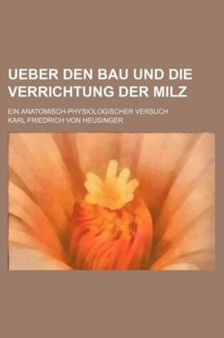 Cover of Ueber Den Bau Und Die Verrichtung Der Milz; Ein Anatomisch-Physiologischer Versuch