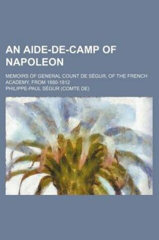 Cover of An Aide-de-Camp of Napoleon; Memoirs of General Count de Segur, of the French Academy, from 1880-1812