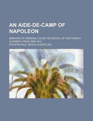 Book cover for An Aide-de-Camp of Napoleon; Memoirs of General Count de Segur, of the French Academy, from 1880-1812